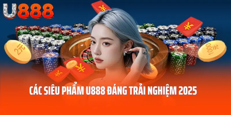 Các siêu phẩm U888 đáng trải nghiệm 2025