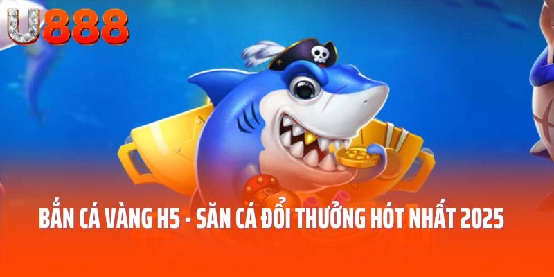 Bắn Cá Vàng H5 - Săn Cá Đổi Thưởng Hót Nhất 2025