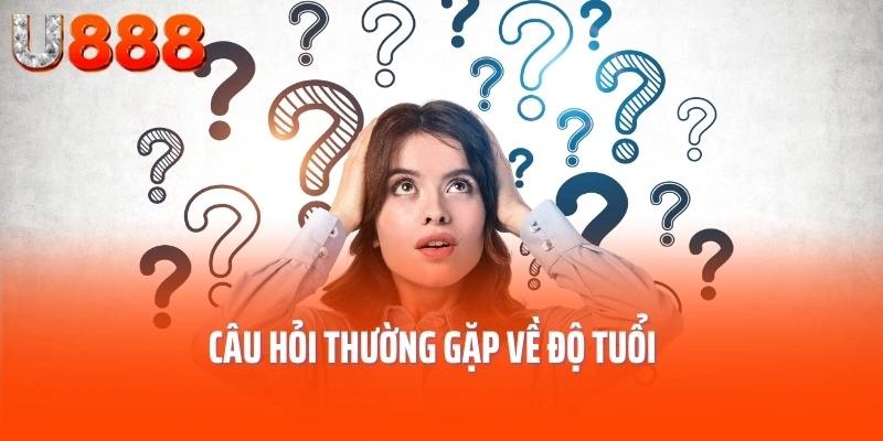 Câu hỏi thường gặp về độ tuổi