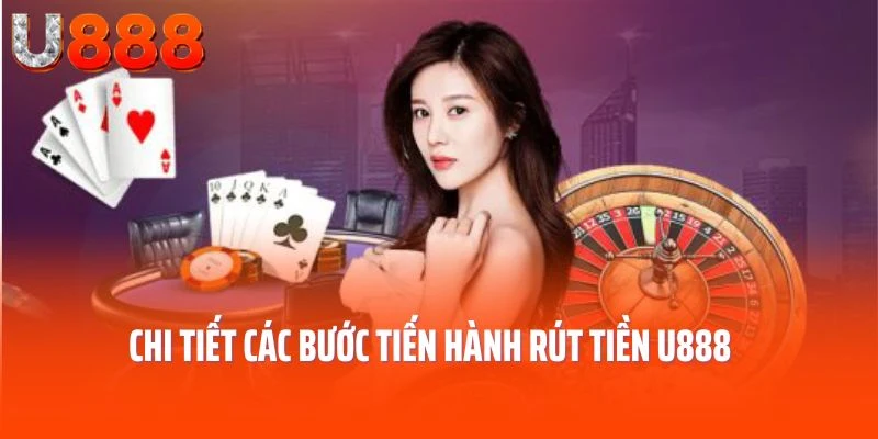 Chi tiết các bước tiến hành rút tiền U888 chuẩn nhất