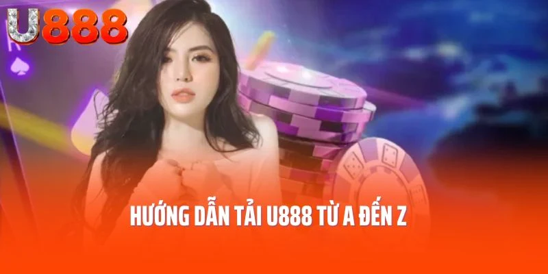 Hướng dẫn tải app U888 từ A đến Z